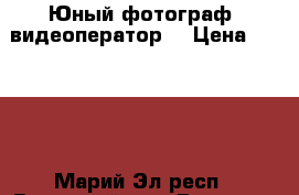 .Юный фотограф, видеоператор  › Цена ­ 1 500 - Марий Эл респ., Волжский р-н, Волжск г. Услуги » Фото и видео услуги   . Марий Эл респ.